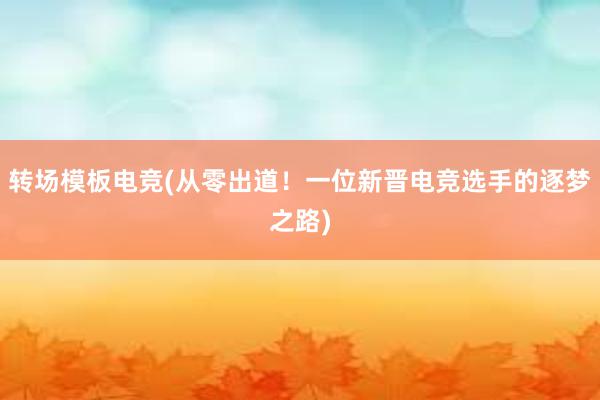 转场模板电竞(从零出道！一位新晋电竞选手的逐梦之路)