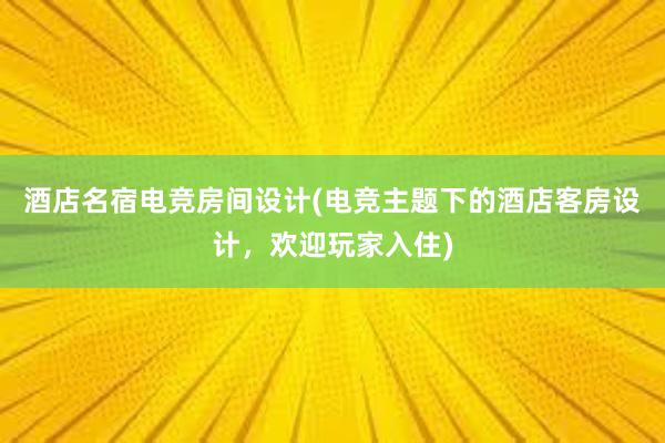 酒店名宿电竞房间设计(电竞主题下的酒店客房设计，欢迎玩家入住)