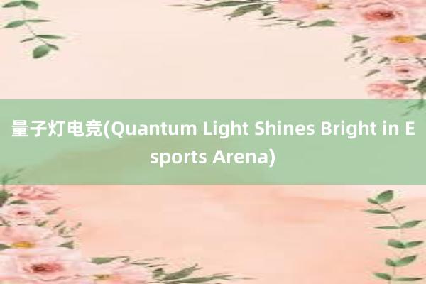 量子灯电竞(Quantum Light Shines Bright in Esports Arena)