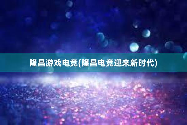 隆昌游戏电竞(隆昌电竞迎来新时代)