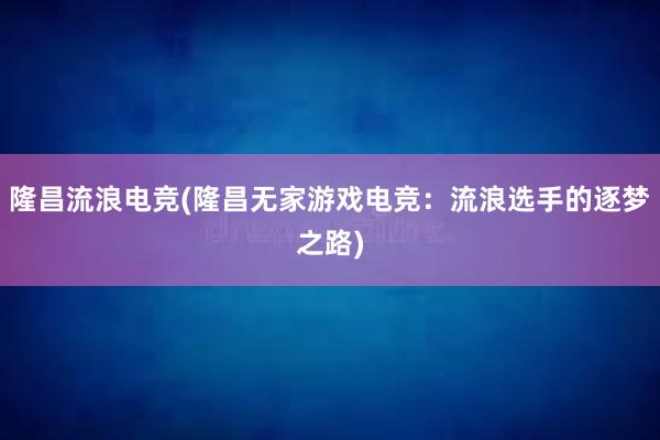 隆昌流浪电竞(隆昌无家游戏电竞：流浪选手的逐梦之路)