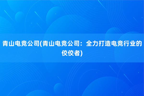 青山电竞公司(青山电竞公司：全力打造电竞行业的佼佼者)