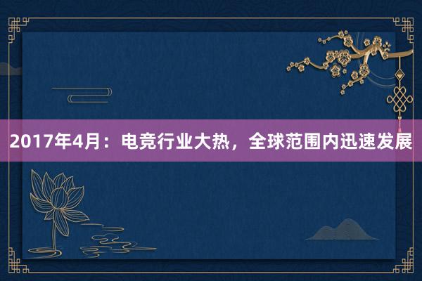 2017年4月：电竞行业大热，全球范围内迅速发展