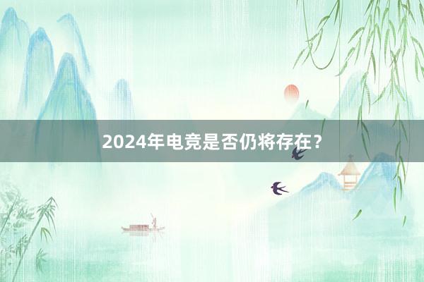 2024年电竞是否仍将存在？