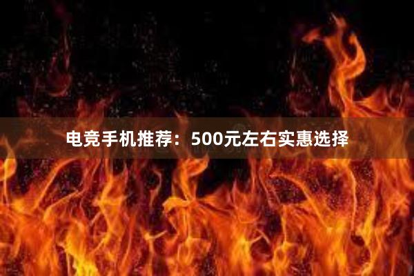 电竞手机推荐：500元左右实惠选择