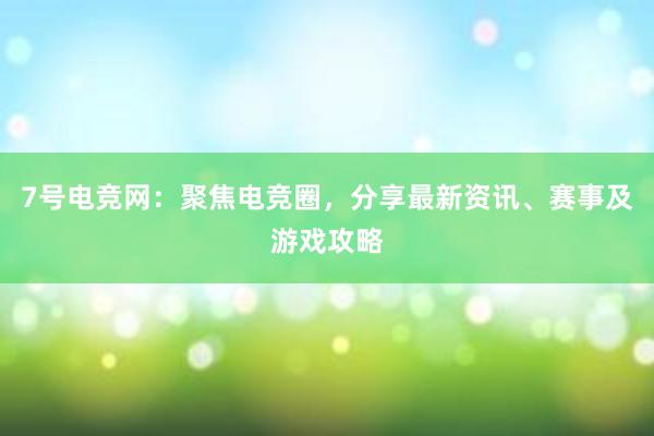 7号电竞网：聚焦电竞圈，分享最新资讯、赛事及游戏攻略