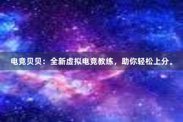 电竞贝贝：全新虚拟电竞教练，助你轻松上分。