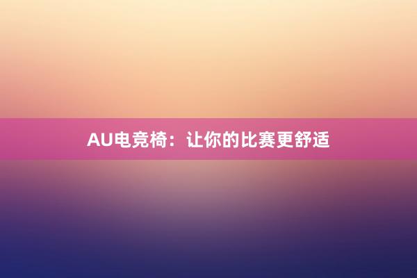 AU电竞椅：让你的比赛更舒适