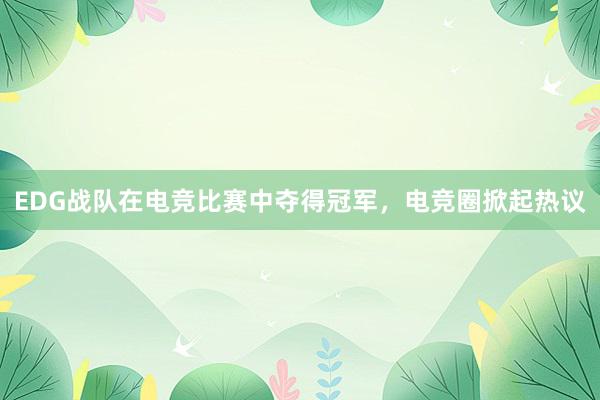 EDG战队在电竞比赛中夺得冠军，电竞圈掀起热议