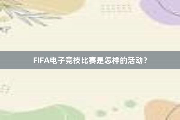 FIFA电子竞技比赛是怎样的活动？