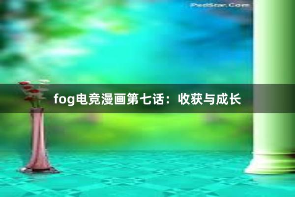 fog电竞漫画第七话：收获与成长