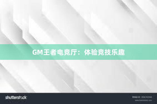 GM王者电竞厅：体验竞技乐趣