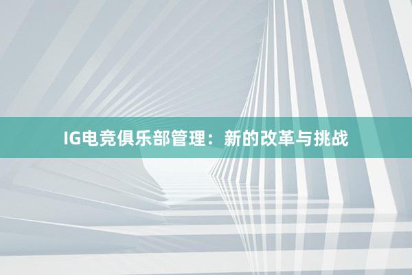 IG电竞俱乐部管理：新的改革与挑战