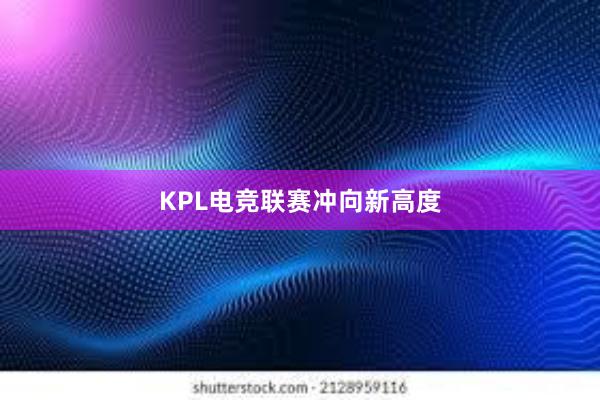 KPL电竞联赛冲向新高度