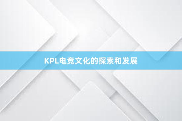 KPL电竞文化的探索和发展