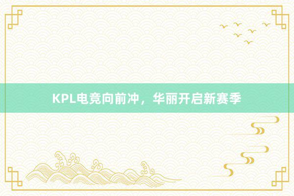 KPL电竞向前冲，华丽开启新赛季