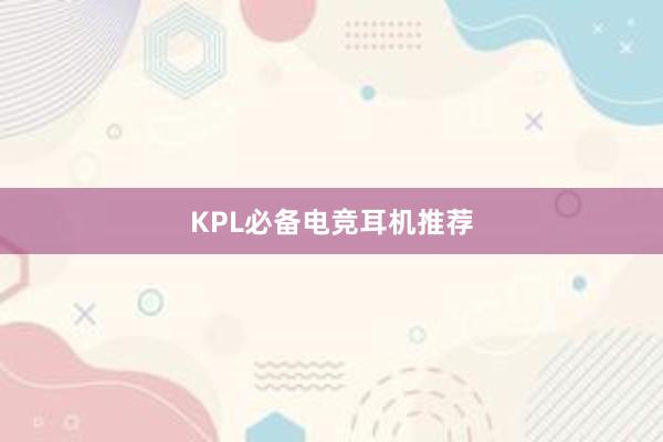 KPL必备电竞耳机推荐