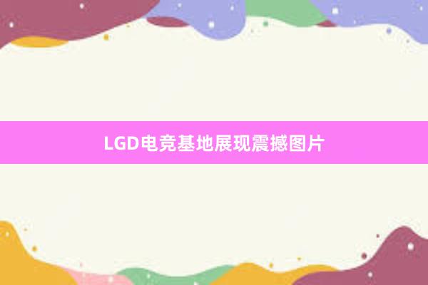 LGD电竞基地展现震撼图片