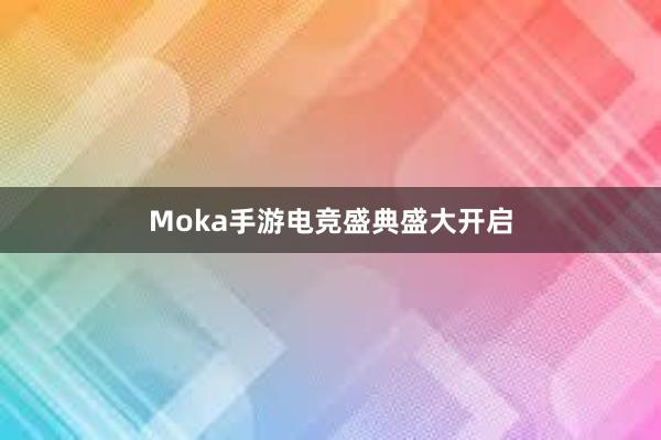 Moka手游电竞盛典盛大开启