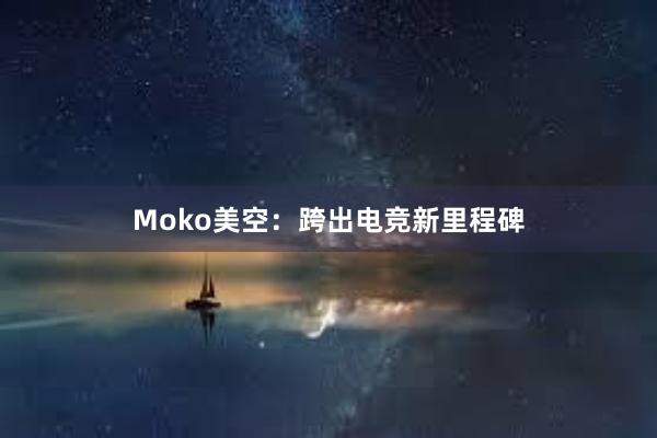 Moko美空：跨出电竞新里程碑