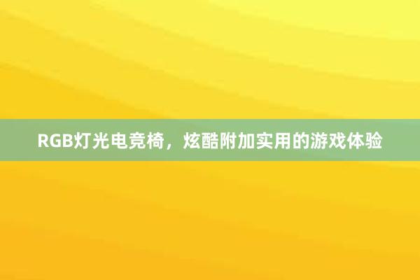 RGB灯光电竞椅，炫酷附加实用的游戏体验