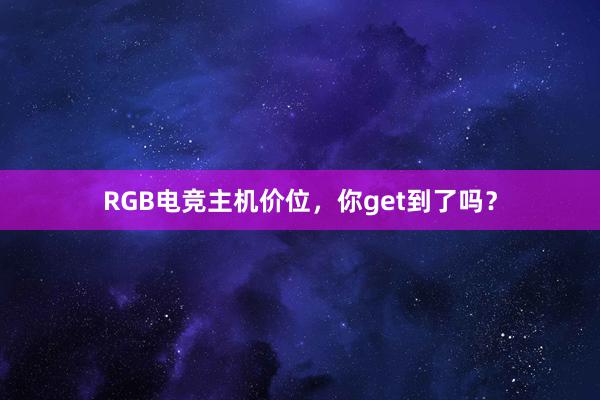 RGB电竞主机价位，你get到了吗？