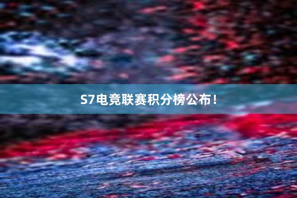 S7电竞联赛积分榜公布！