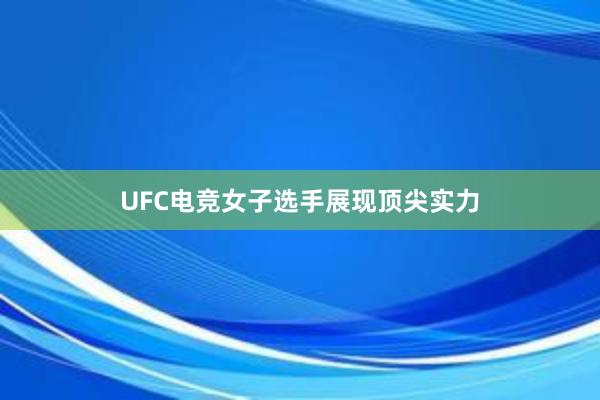 UFC电竞女子选手展现顶尖实力