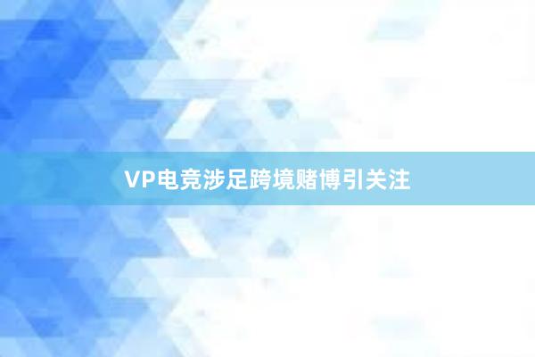 VP电竞涉足跨境赌博引关注