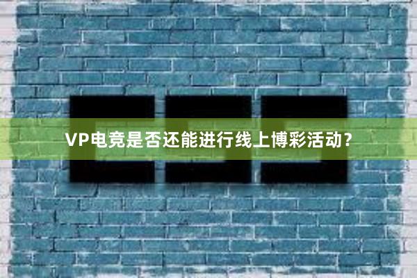 VP电竞是否还能进行线上博彩活动？