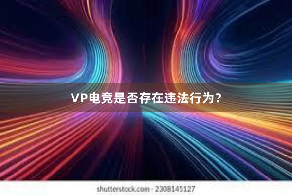 VP电竞是否存在违法行为？