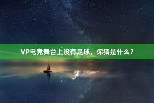 VP电竞舞台上没有足球，你猜是什么？