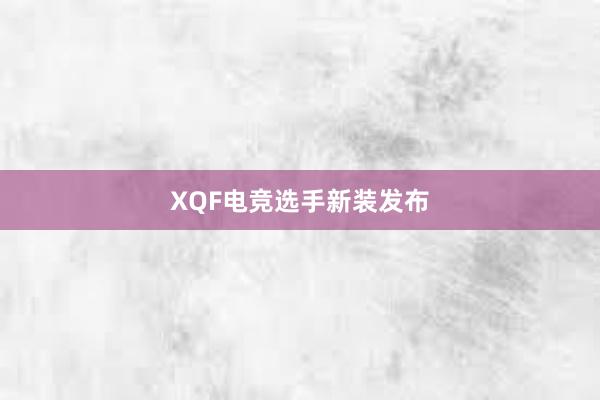 XQF电竞选手新装发布