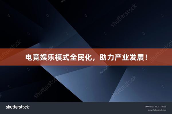 电竞娱乐模式全民化，助力产业发展！