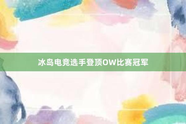 冰岛电竞选手登顶OW比赛冠军