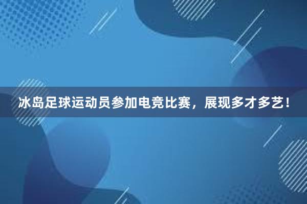 冰岛足球运动员参加电竞比赛，展现多才多艺！