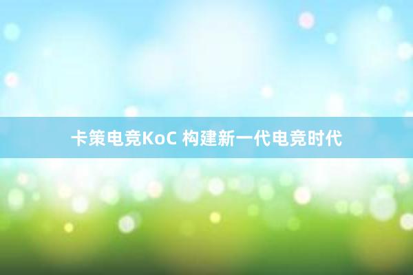 卡策电竞KoC 构建新一代电竞时代