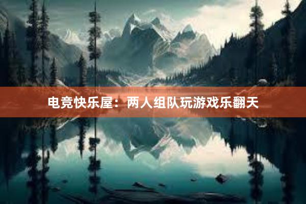 电竞快乐屋：两人组队玩游戏乐翻天