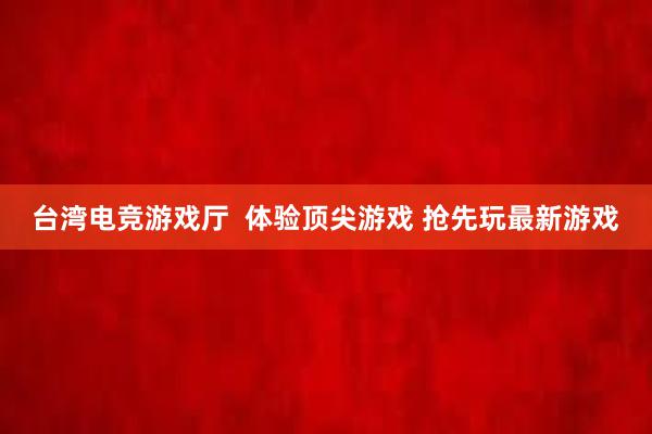 台湾电竞游戏厅  体验顶尖游戏 抢先玩最新游戏