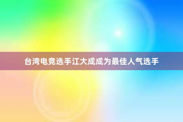 台湾电竞选手江大成成为最佳人气选手