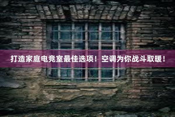 打造家庭电竞室最佳选项！空调为你战斗取暖！