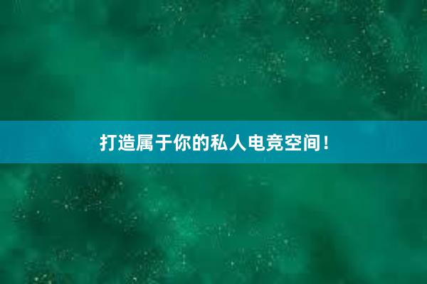 打造属于你的私人电竞空间！