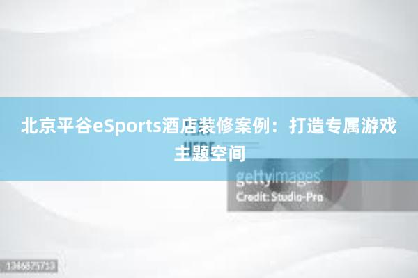 北京平谷eSports酒店装修案例：打造专属游戏主题空间