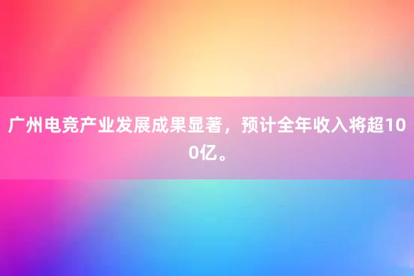 广州电竞产业发展成果显著，预计全年收入将超100亿。