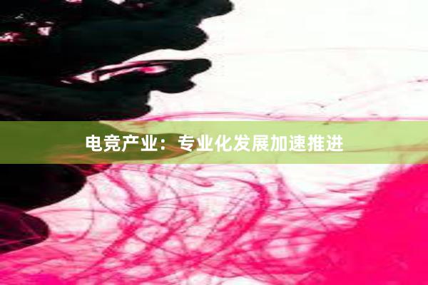 电竞产业：专业化发展加速推进