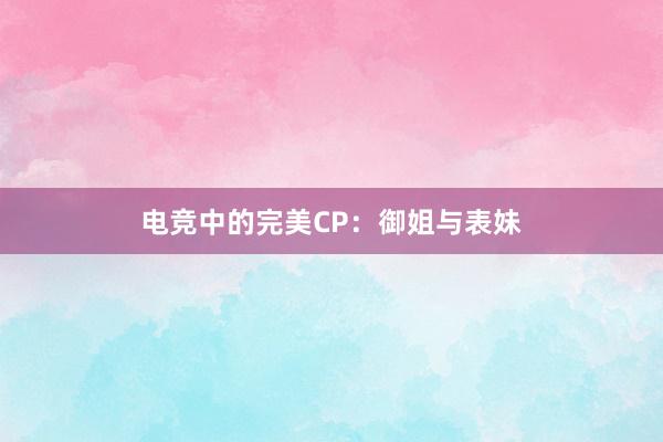 电竞中的完美CP：御姐与表妹