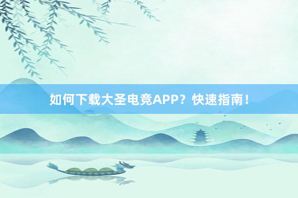 如何下载大圣电竞APP？快速指南！