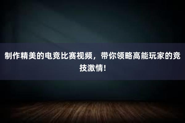 制作精美的电竞比赛视频，带你领略高能玩家的竞技激情!