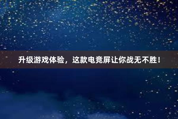 升级游戏体验，这款电竞屏让你战无不胜！