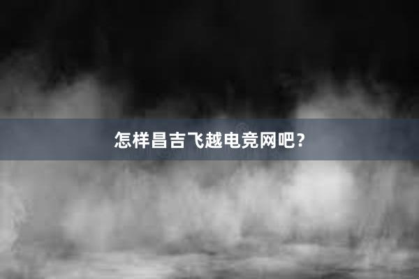 怎样昌吉飞越电竞网吧？